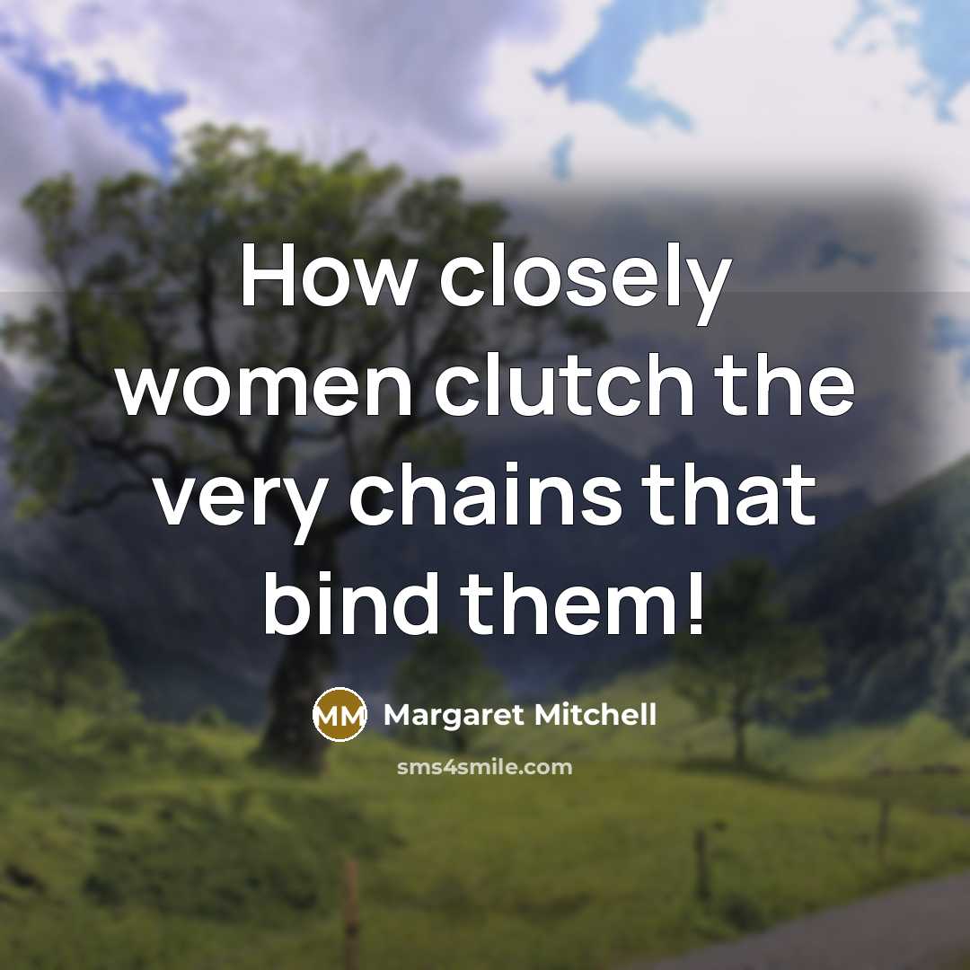 “How closely women clutch the very chains that bind them!” quote by Margaret Mitchell