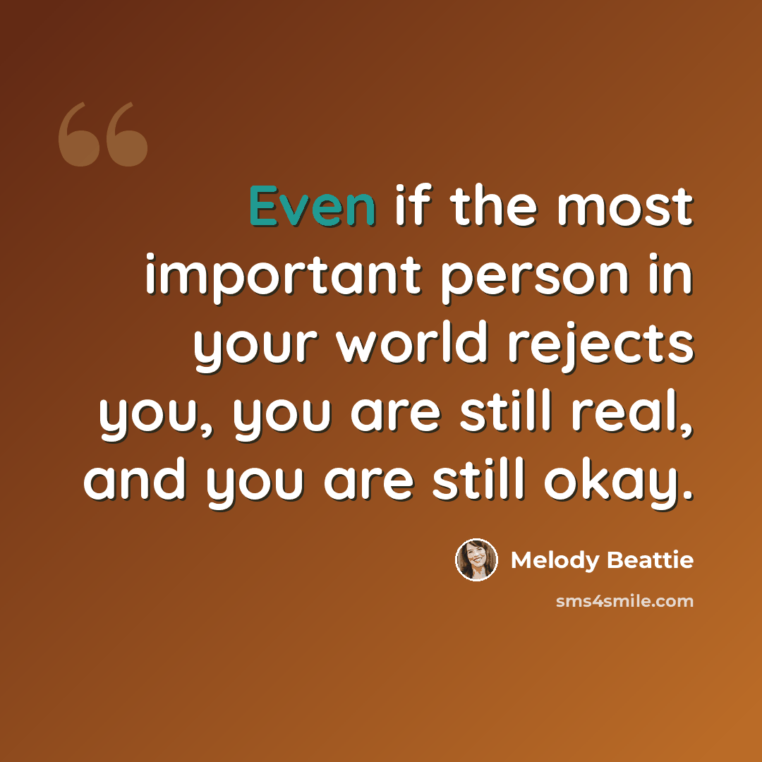 “Even if the most important person in your world rejects you, you are still real, and you are still okay.” quote by Melody Beattie