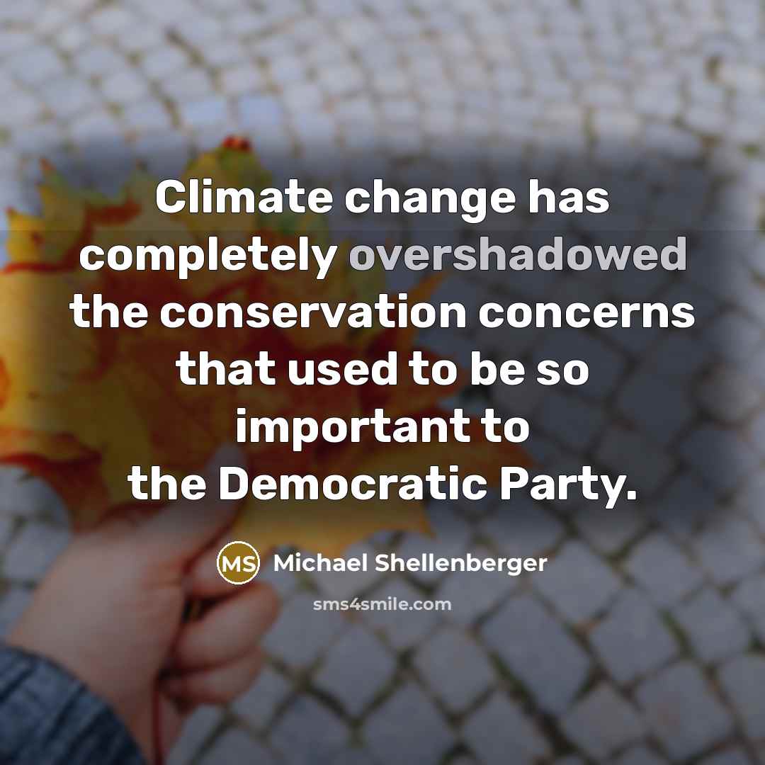 “Climate change has completely overshadowed the conservation concerns that used to be so important to the Democratic Party.” quote by Michael Shellenberger