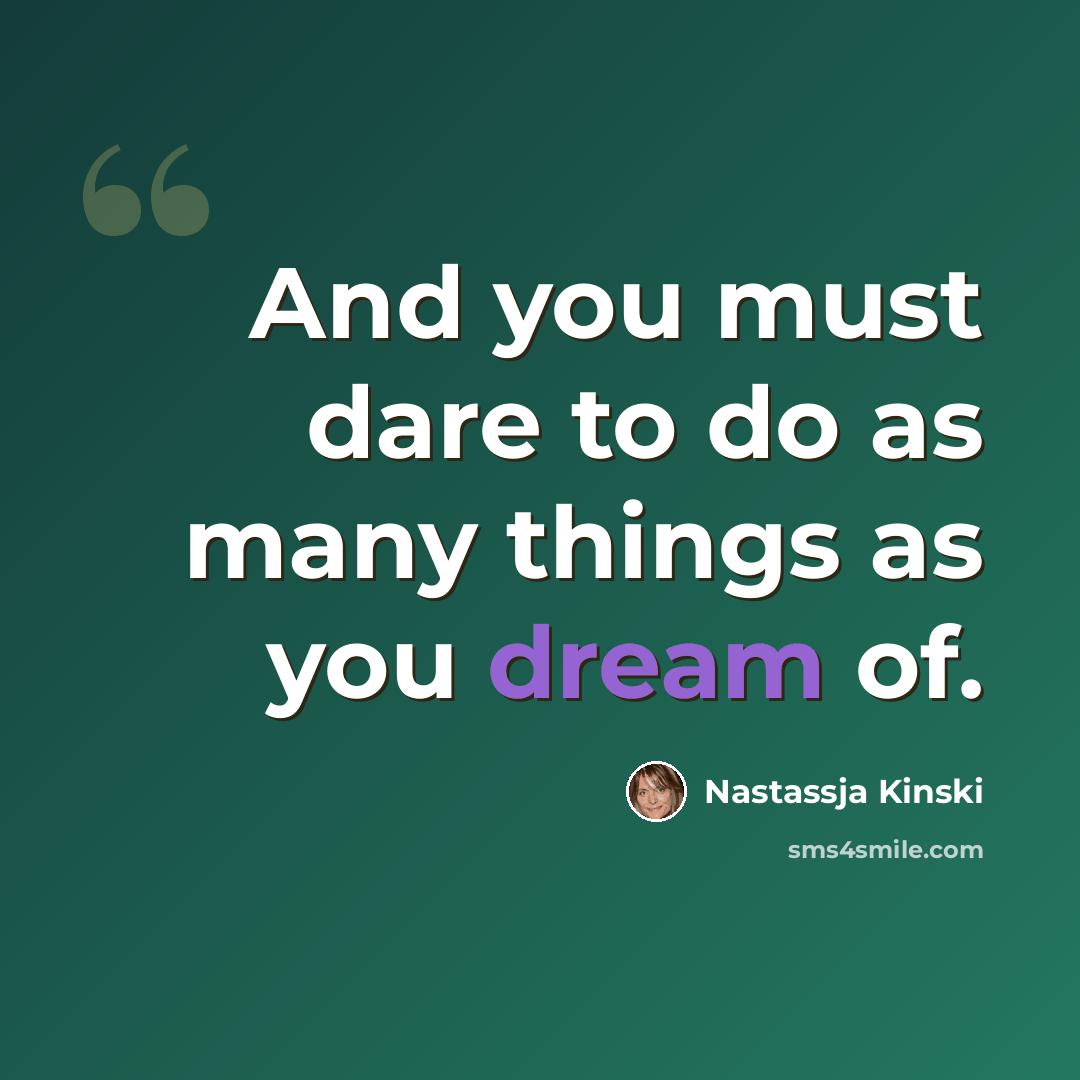 “And you must dare to do as many things as you dream of.” quote by Nastassja Kinski