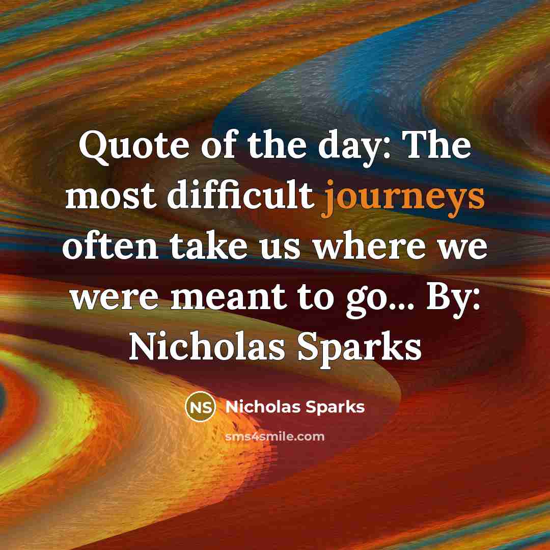 “Quote of the day: The most difficult journeys often take us where we were meant to go... By: Nicholas Sparks” quote by Nicholas Sparks
