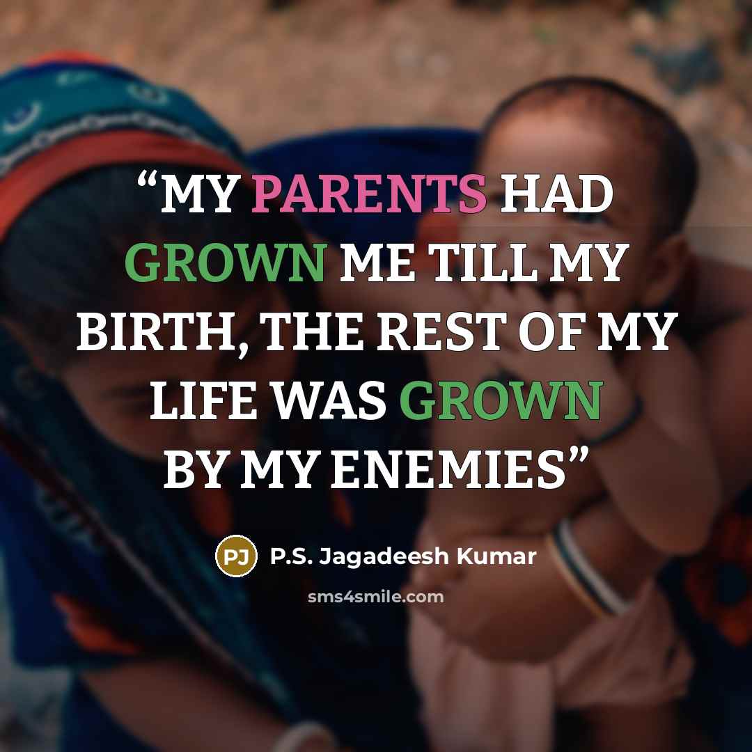 “MY PARENTS HAD GROWN ME TILL MY BIRTH, THE REST OF MY LIFE WAS GROWN BY MY ENEMIES” quote by P.S. Jagadeesh Kumar