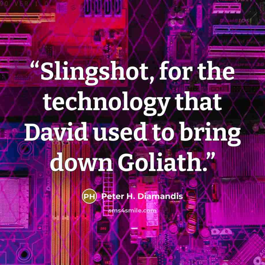 “Slingshot, for the technology that David used to bring down Goliath.” quote by Peter H. Diamandis