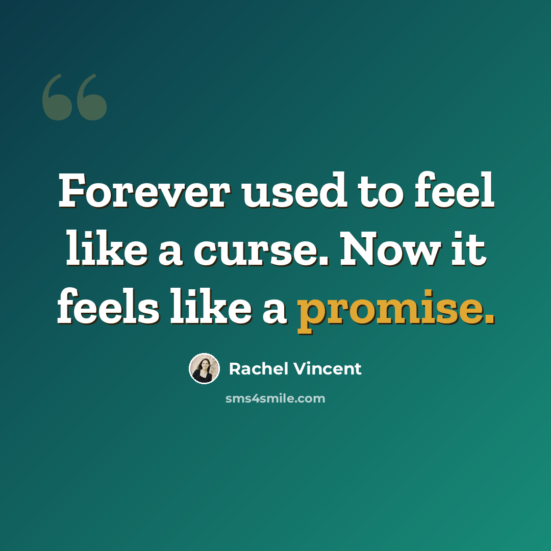 “Forever used to feel like a curse. Now it feels like a promise.” quote by Rachel Vincent
