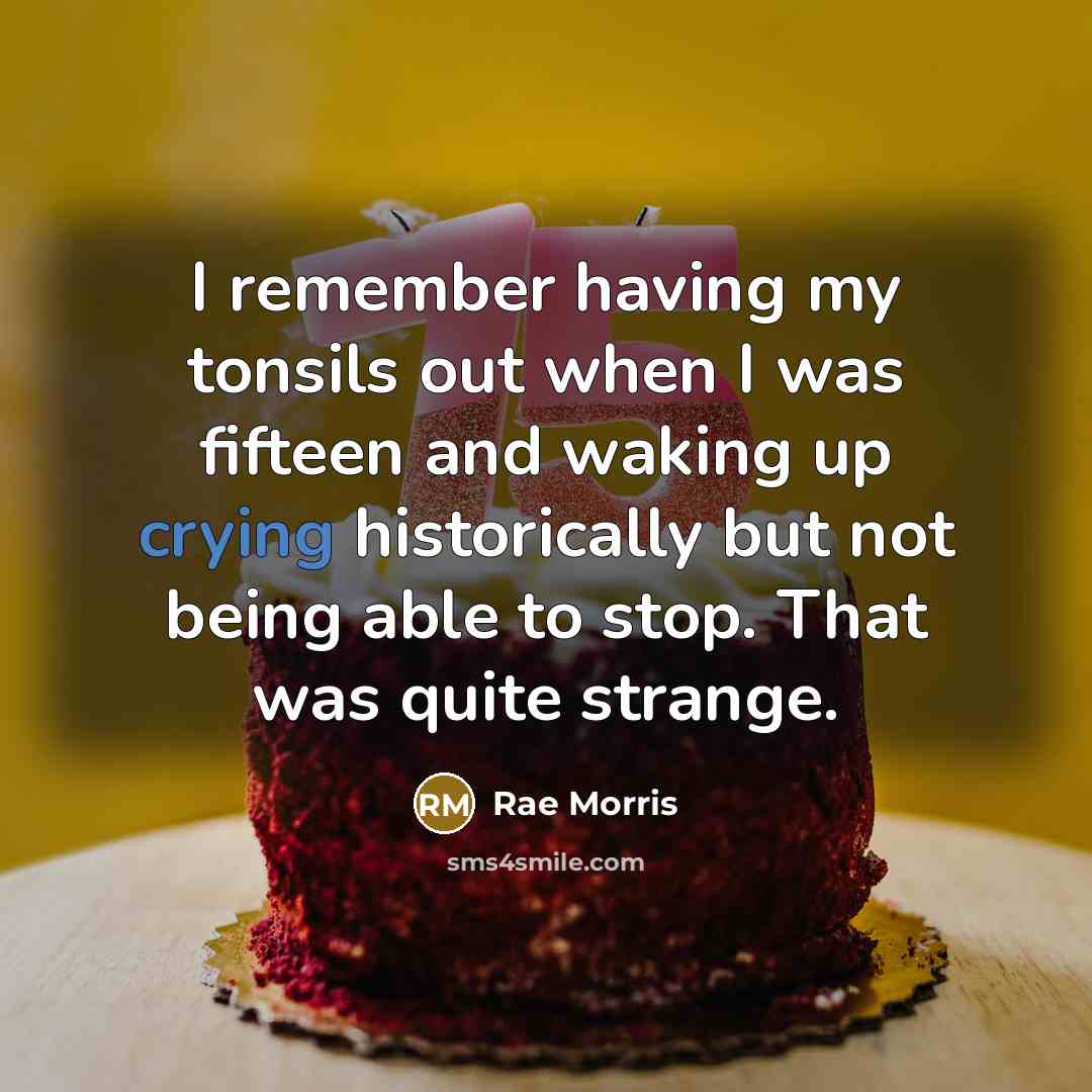 “I remember having my tonsils out when I was fifteen and waking up crying historically but not being able to stop. That was quite strange.” quote by Rae Morris