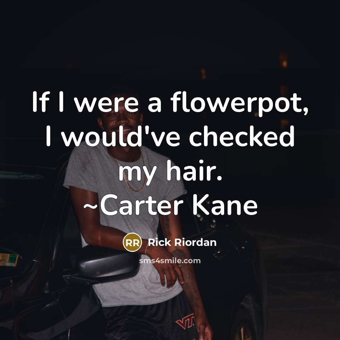 “If I were a flowerpot, I would've checked my hair. ~Carter Kane” quote by Rick Riordan
