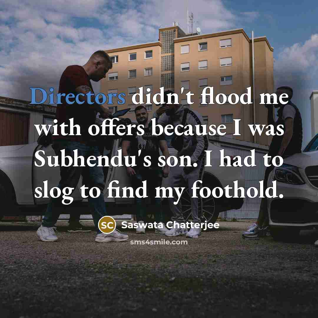 “Directors didn't flood me with offers because I was Subhendu's son. I had to slog to find my foothold.” quote by Saswata Chatterjee