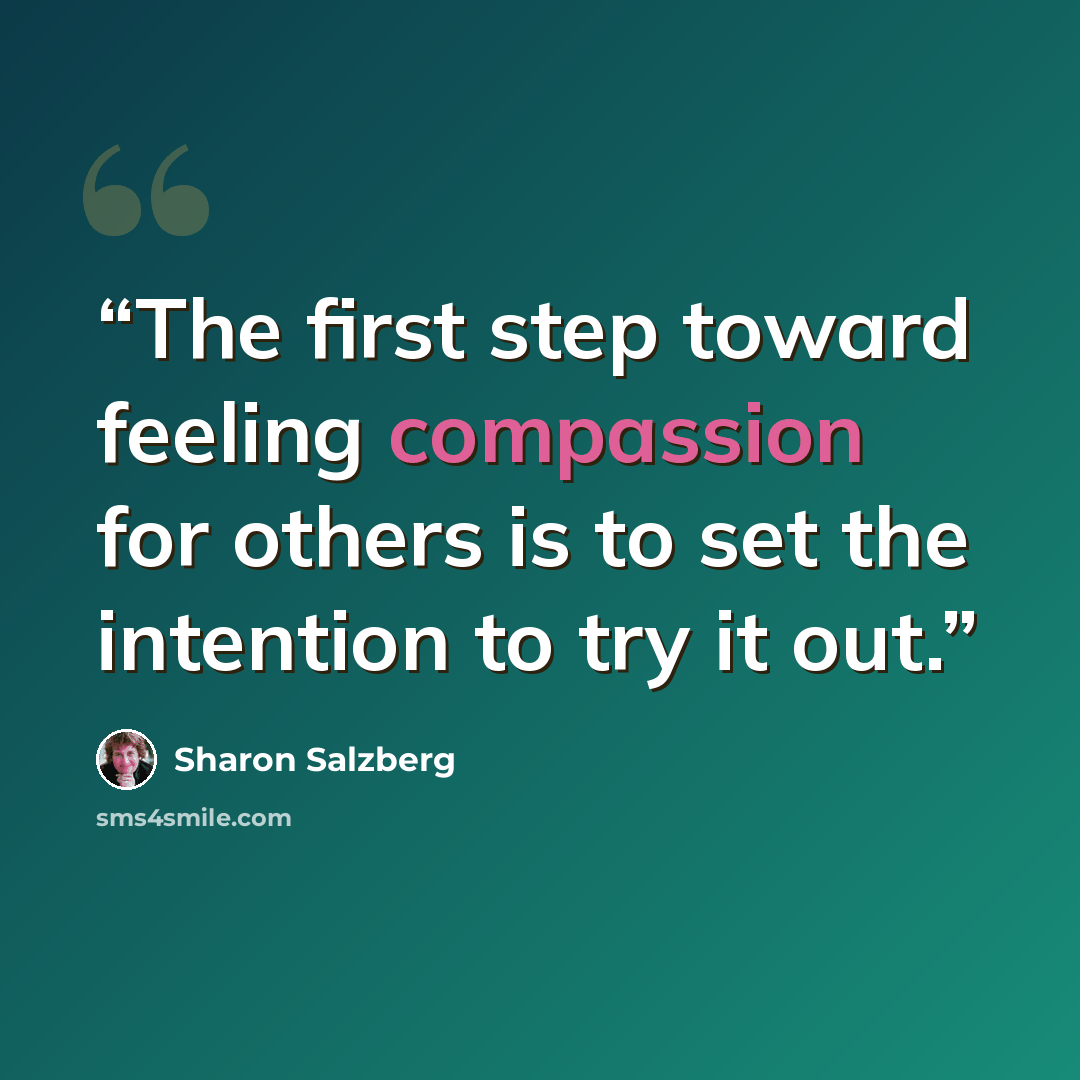 “The first step toward feeling compassion for others is to set the intention to try it out.” quote by Sharon Salzberg