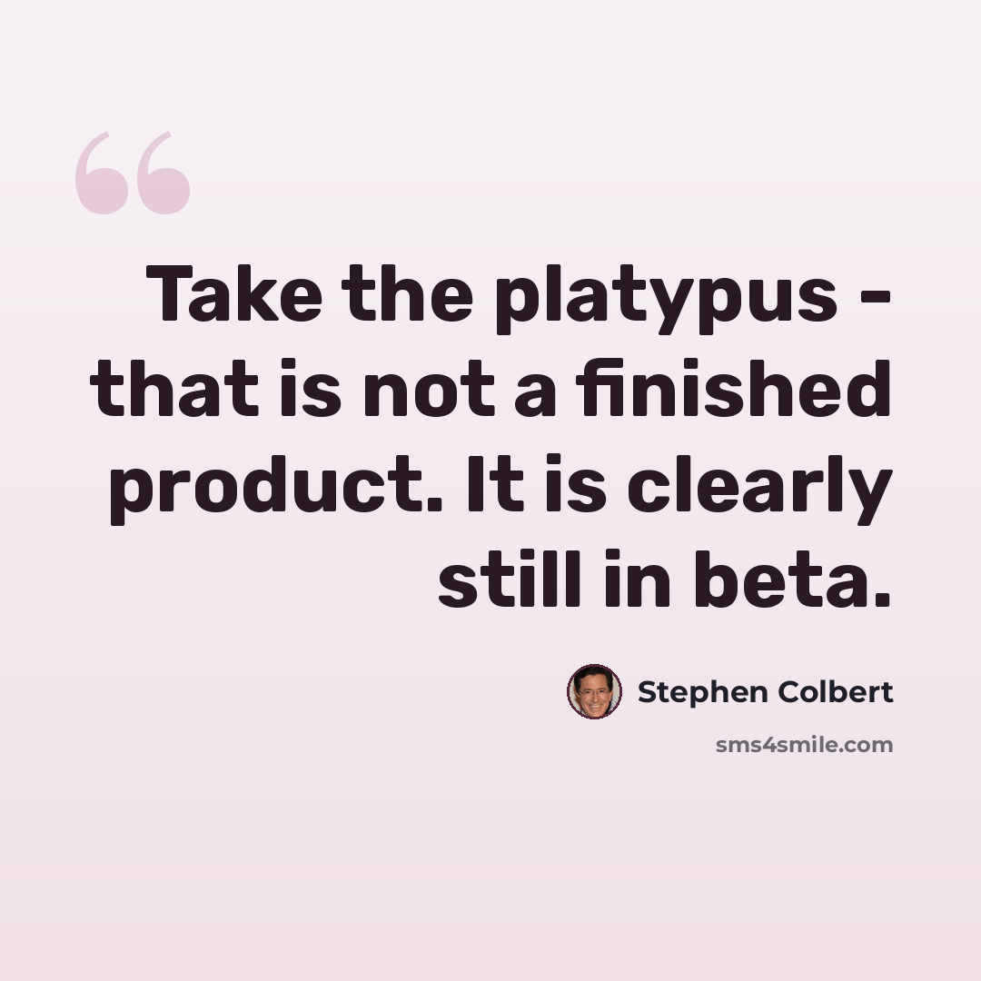 “Take the platypus - that is not a finished product. It is clearly still in beta.” quote by Stephen Colbert