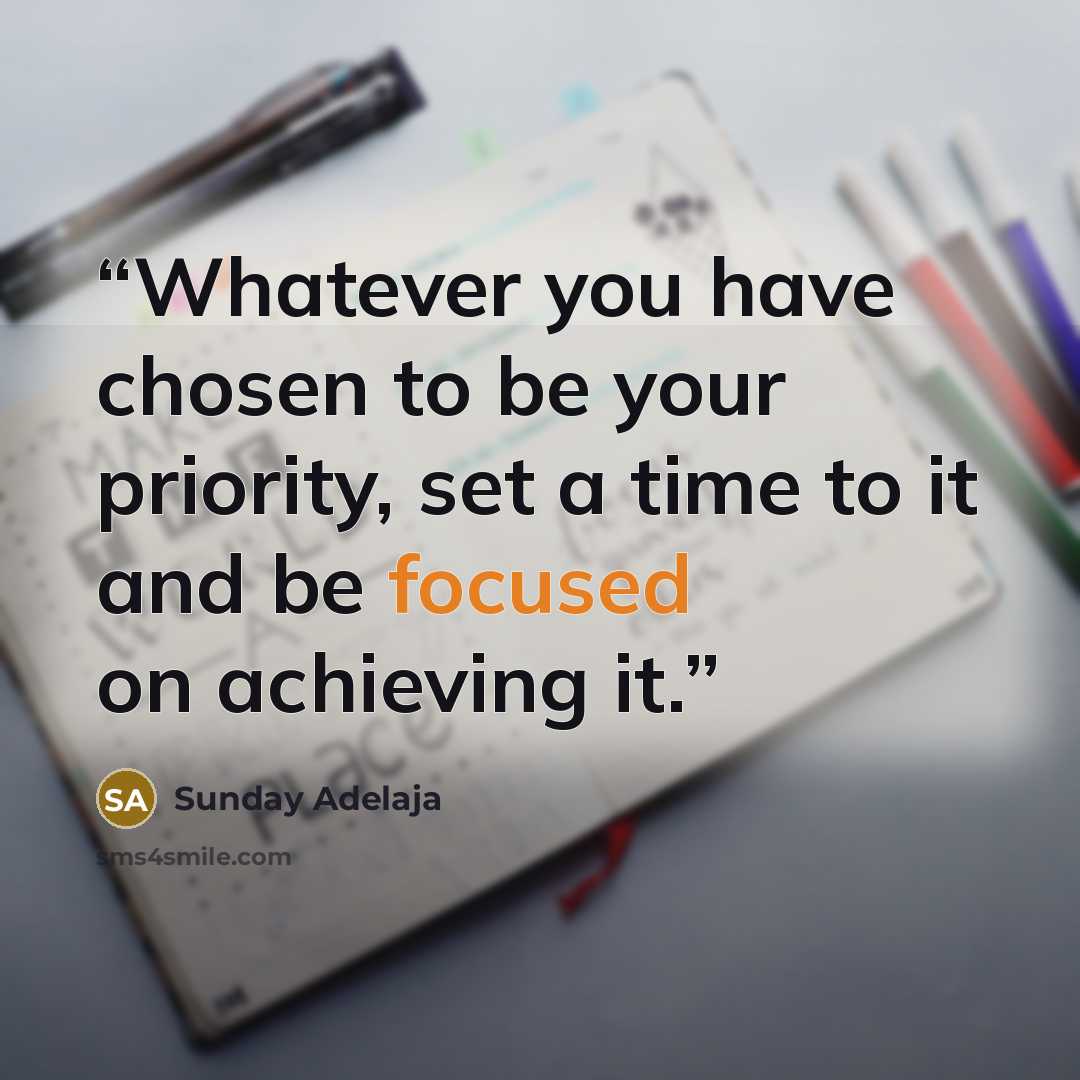 “Whatever you have chosen to be your priority, set a time to it and be focused on achieving it.” quote by Sunday Adelaja