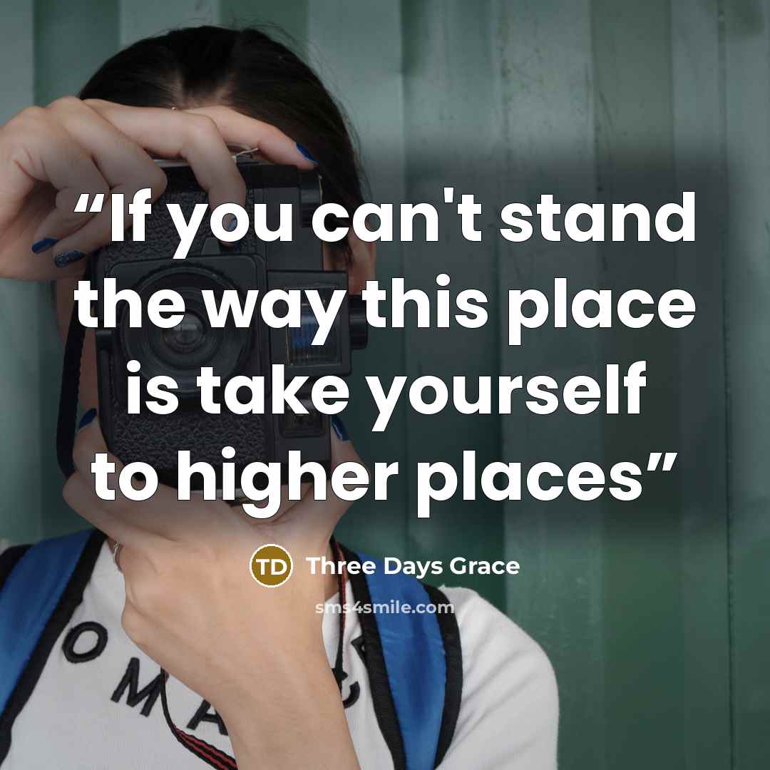 “If you can't stand the way this place is take yourself to higher places” quote by Three Days Grace