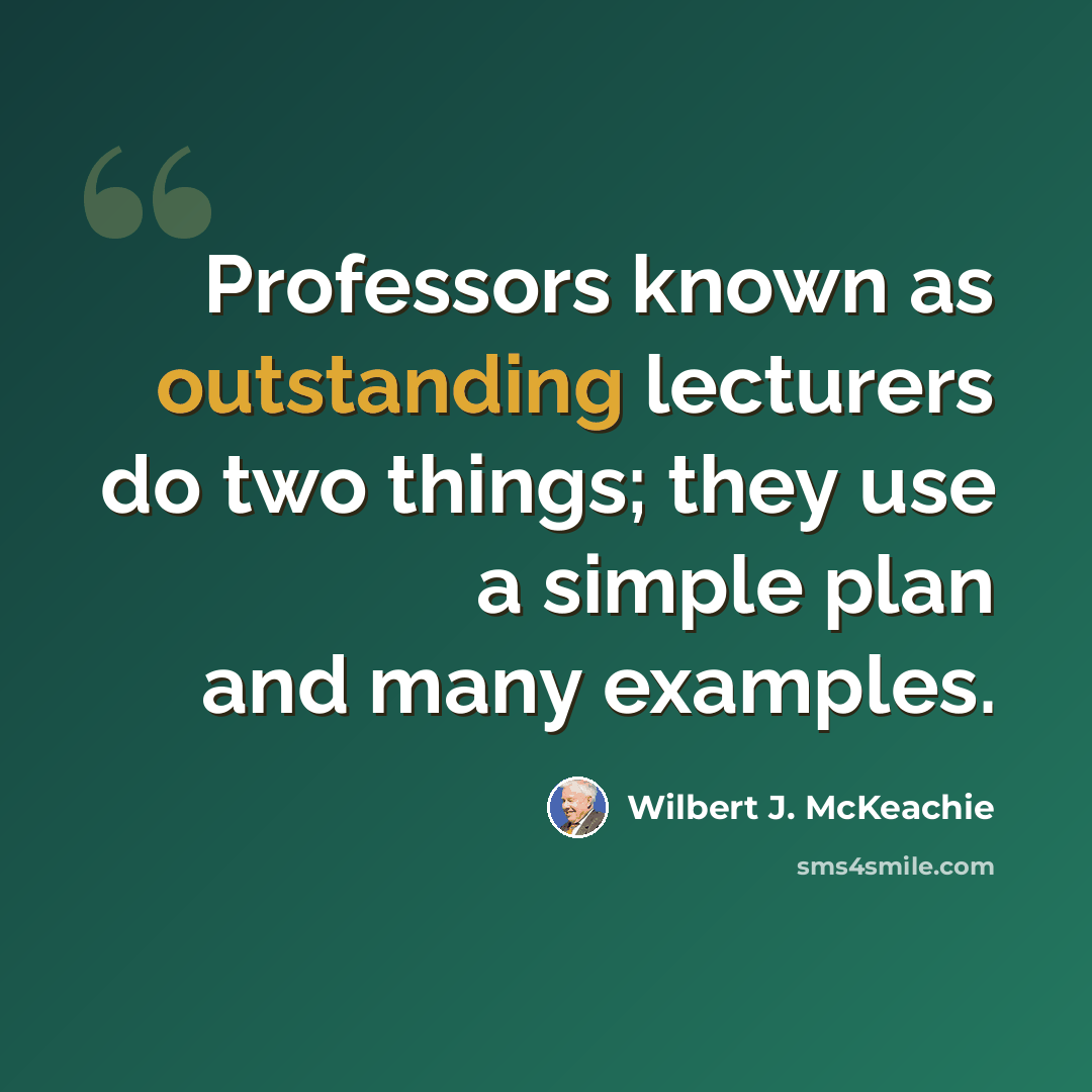 “Professors known as outstanding lecturers do two things; they use a simple plan and many examples.” quote by Wilbert J. McKeachie