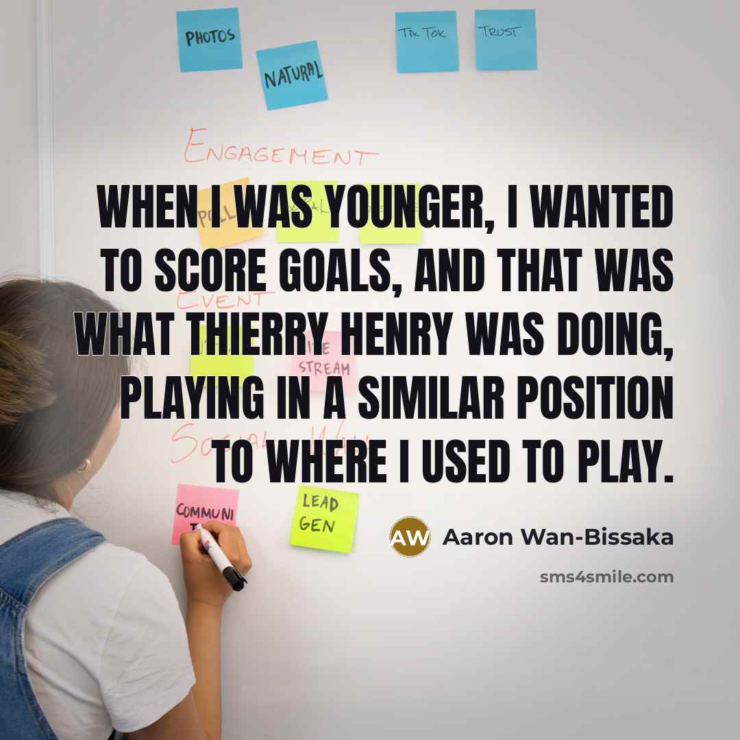 “When I was younger, I wanted to score goals, and that was what Thierry Henry was doing, playing in a similar position to where I used to play.” quote by Aaron Wan-Bissaka