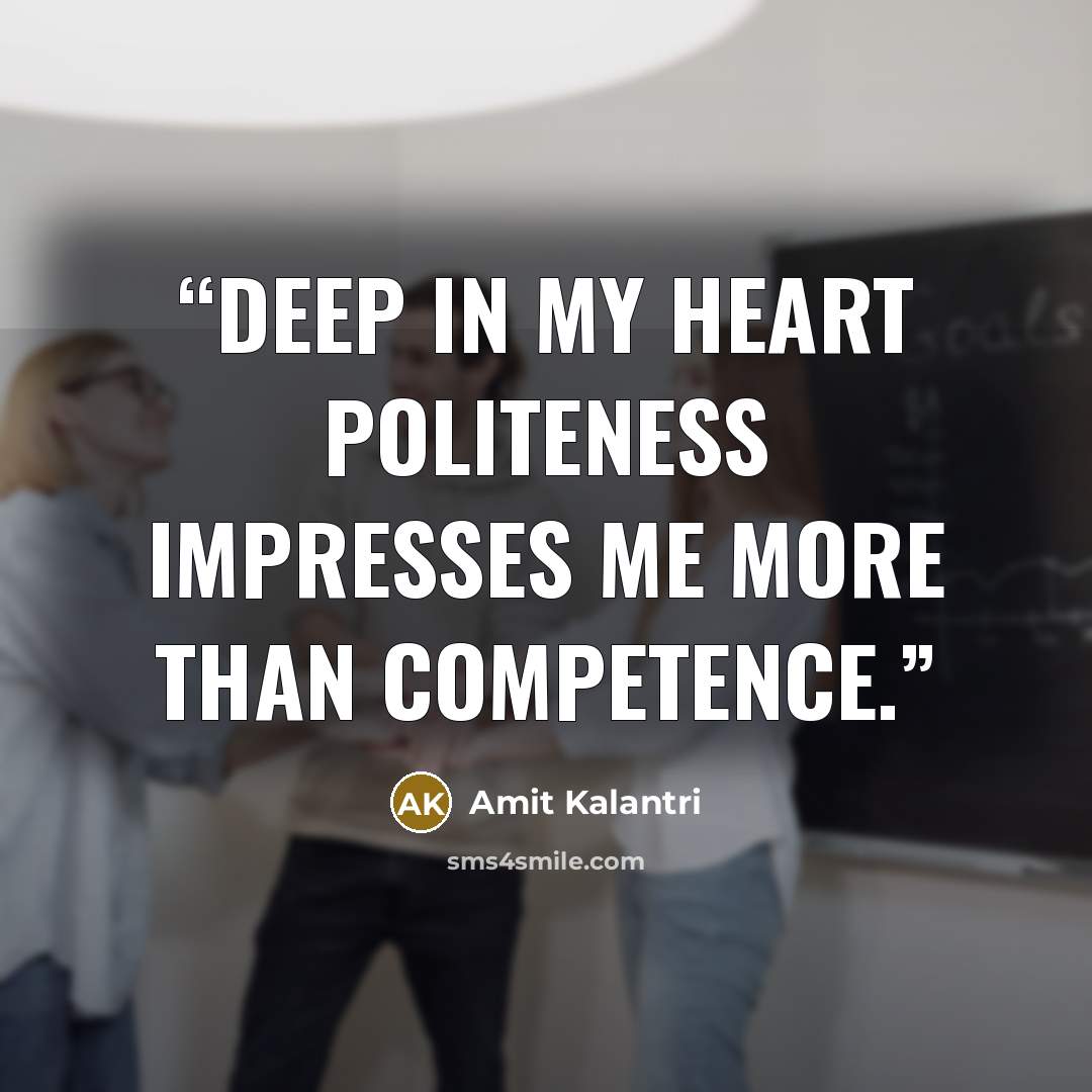 “Deep in my heart politeness impresses me more than competence.” quote by Amit Kalantri
