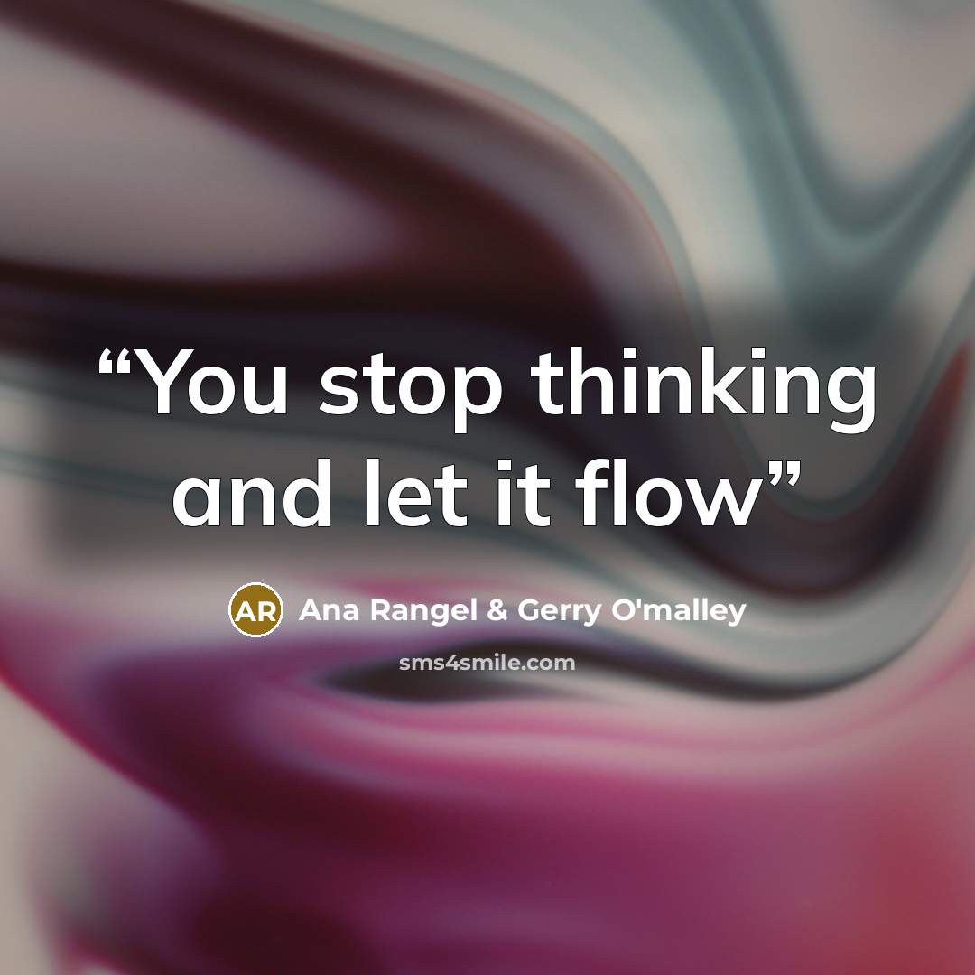 “You stop thinking and let it flow” quote by Ana Rangel & Gerry O'malley