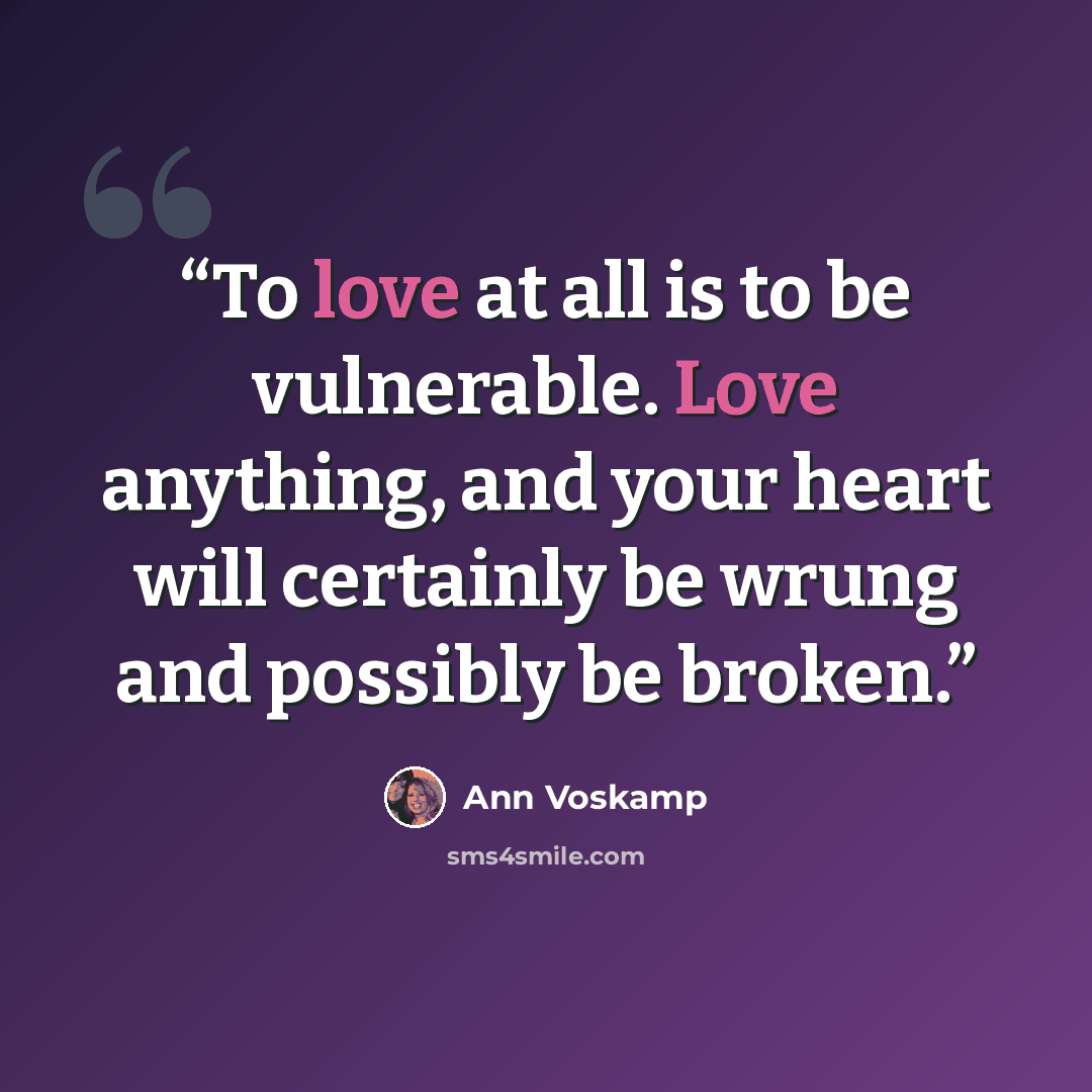 “To love at all is to be vulnerable. Love anything, and your heart will certainly be wrung and possibly be broken.” quote by Ann Voskamp