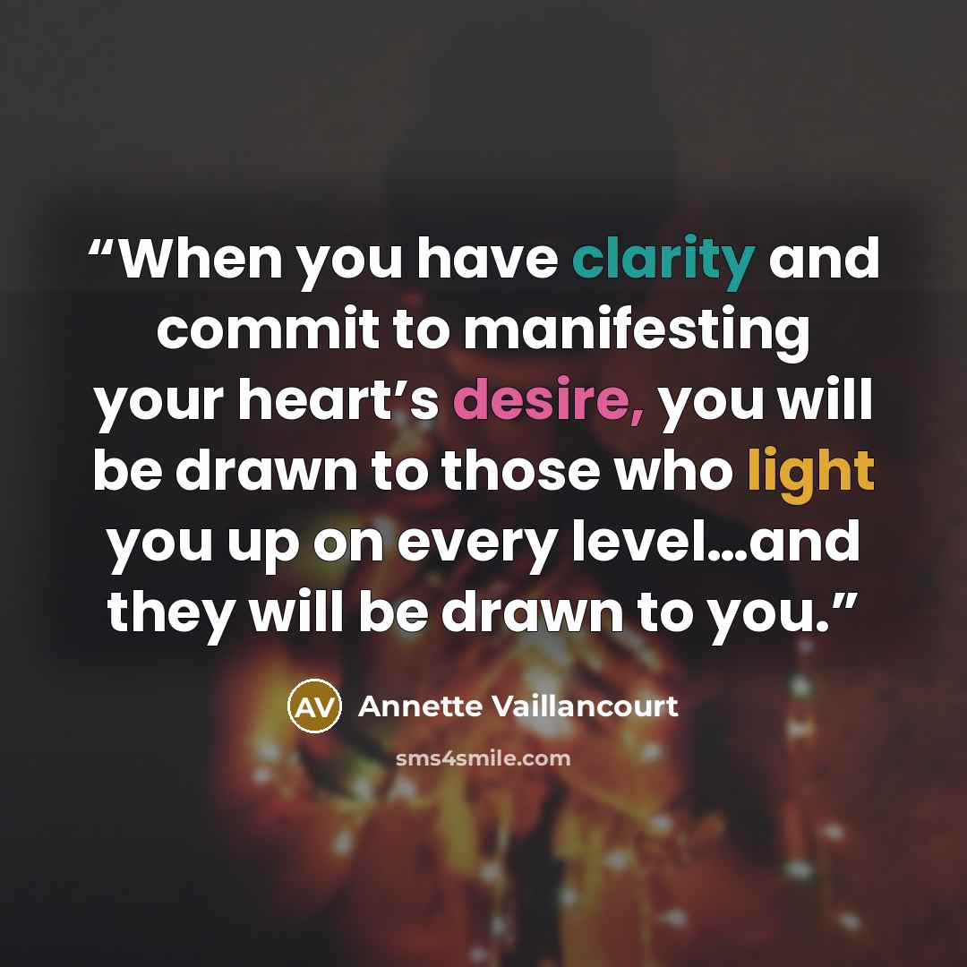 “When you have clarity and commit to manifesting your heart’s desire, you will be drawn to those who light you up on every level…and they will be drawn to you.” quote by Annette Vaillancourt