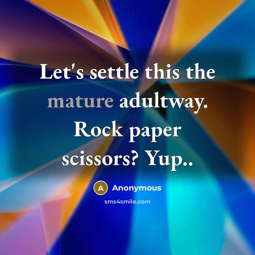 “Let's settle this the mature adultway. Rock paper scissors? Yup..” quote by Anonymous