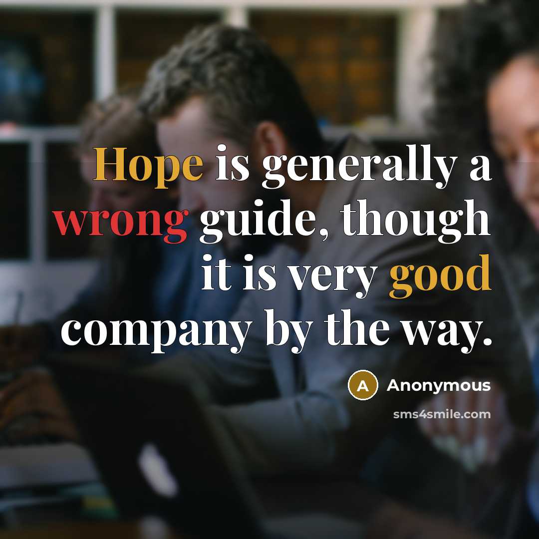 “Hope is generally a wrong guide, though it is very good company by the way.” quote by Anonymous