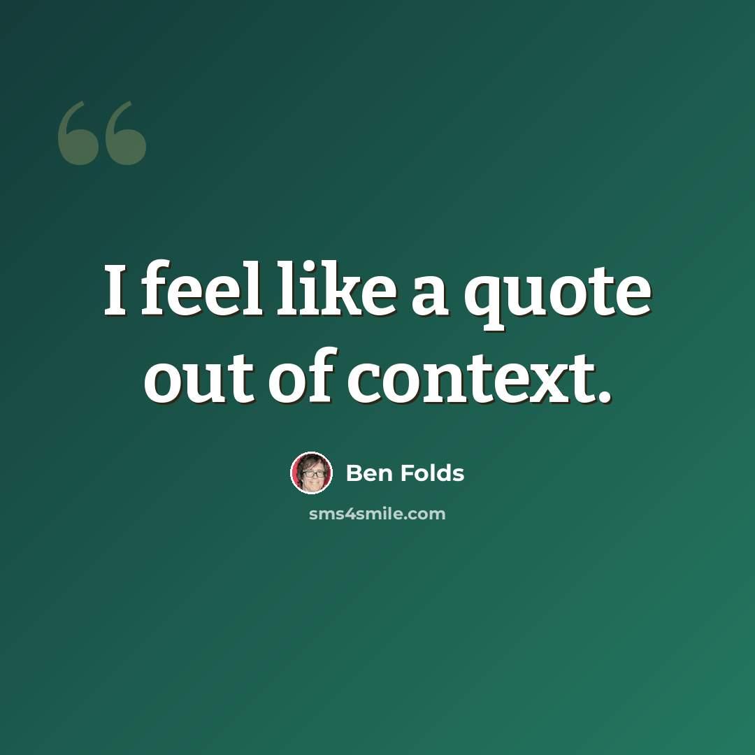 “I feel like a quote out of context.” quote by Ben Folds