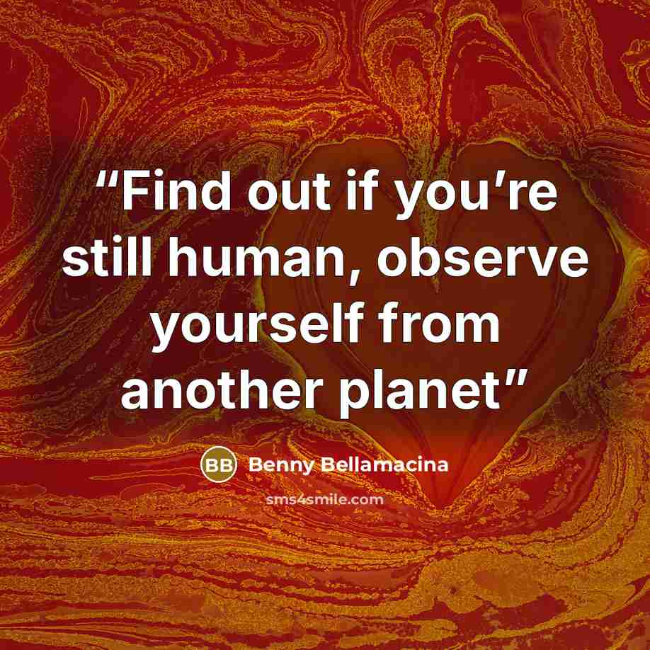 “Find out if you’re still human, observe yourself from another planet” quote by Benny Bellamacina