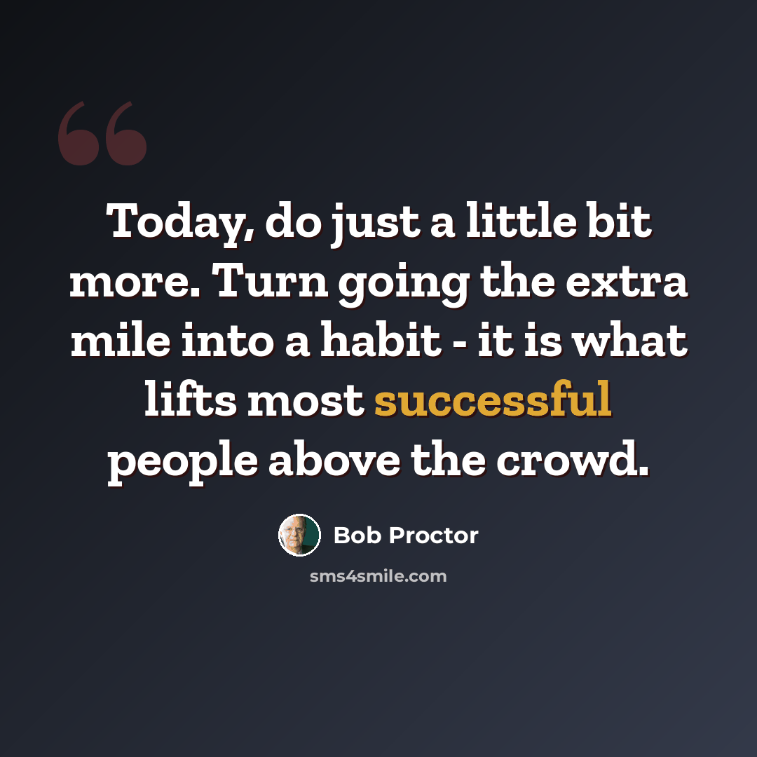 “Today, do just a little bit more. Turn going the extra mile into a habit - it is what lifts most successful people above the crowd.” quote by Bob Proctor