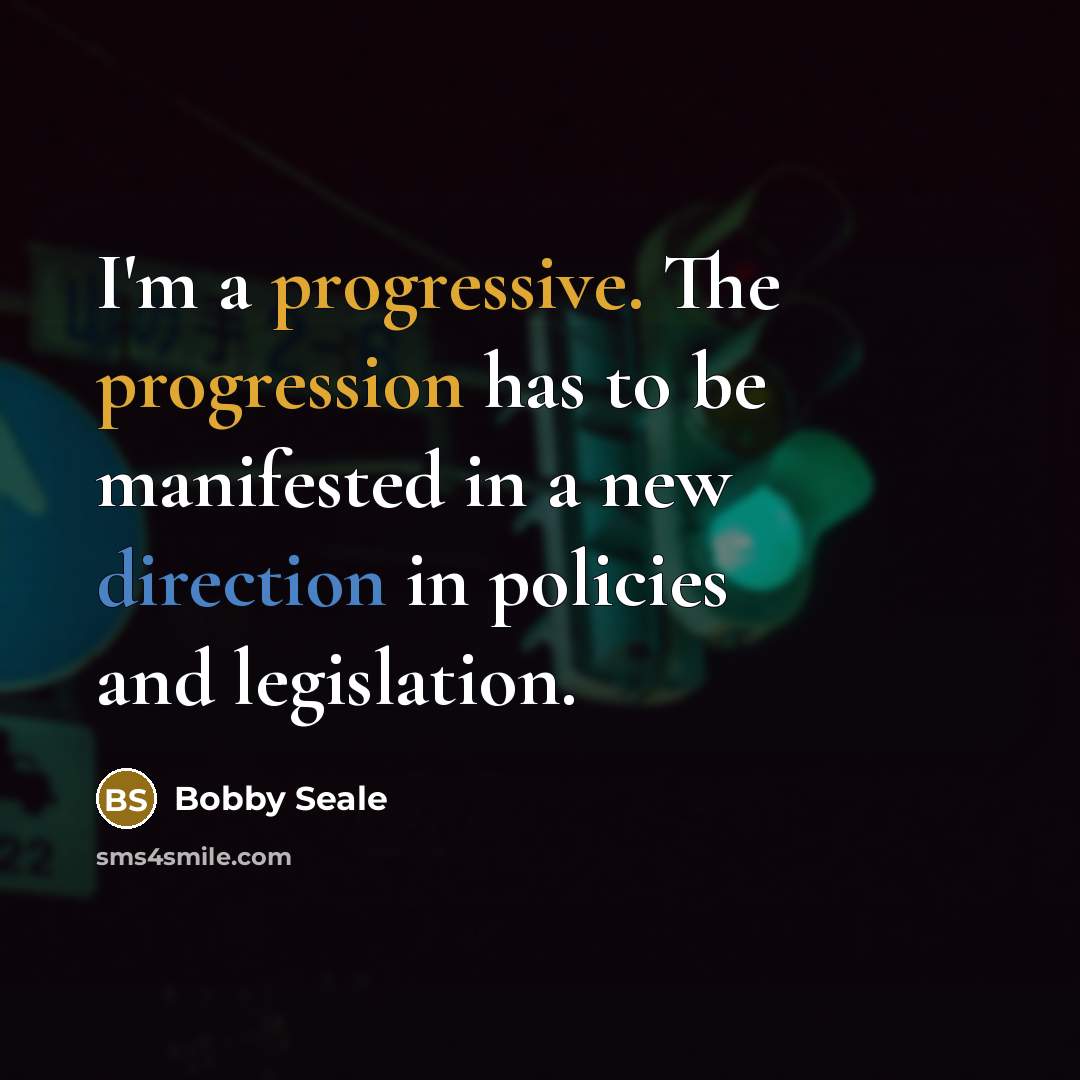 “I'm a progressive. The progression has to be manifested in a new direction in policies and legislation.” quote by Bobby Seale