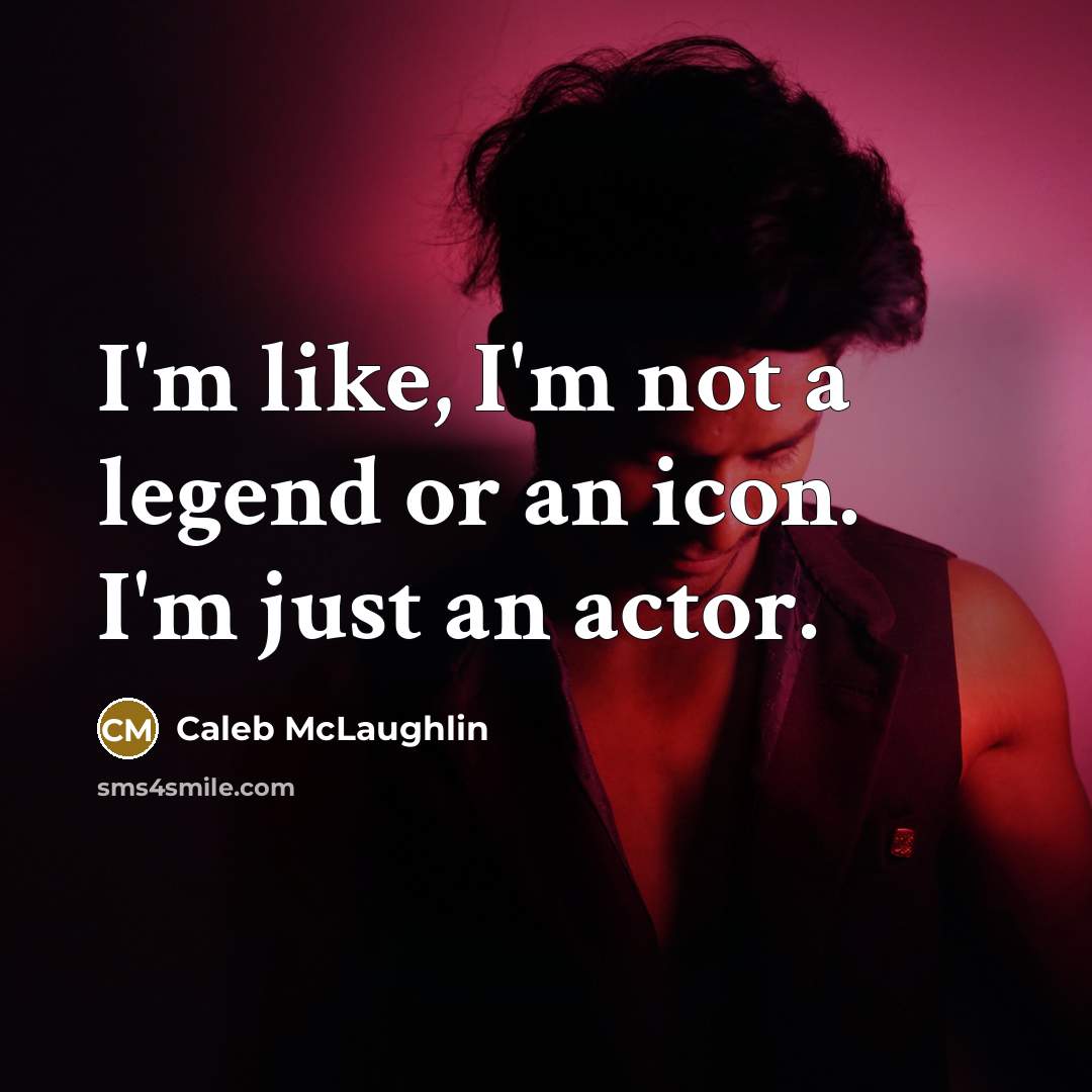 “I'm like, I'm not a legend or an icon. I'm just an actor.” quote by Caleb McLaughlin