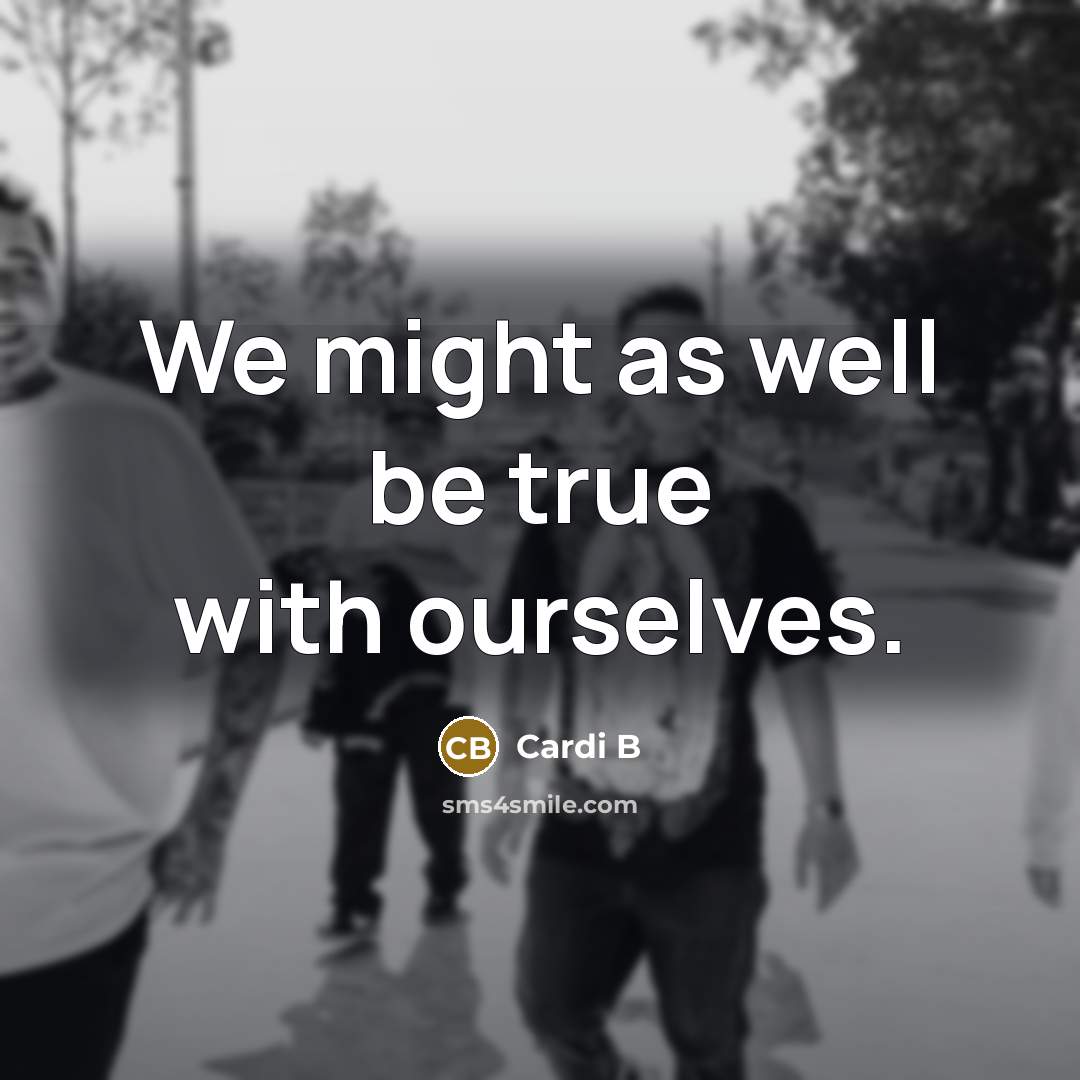 “We might as well be true with ourselves.” quote by Cardi B