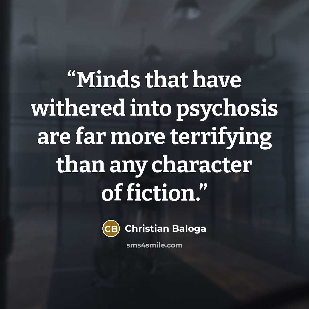 “Minds that have withered into psychosis are far more terrifying than any character of fiction.” quote by Christian Baloga