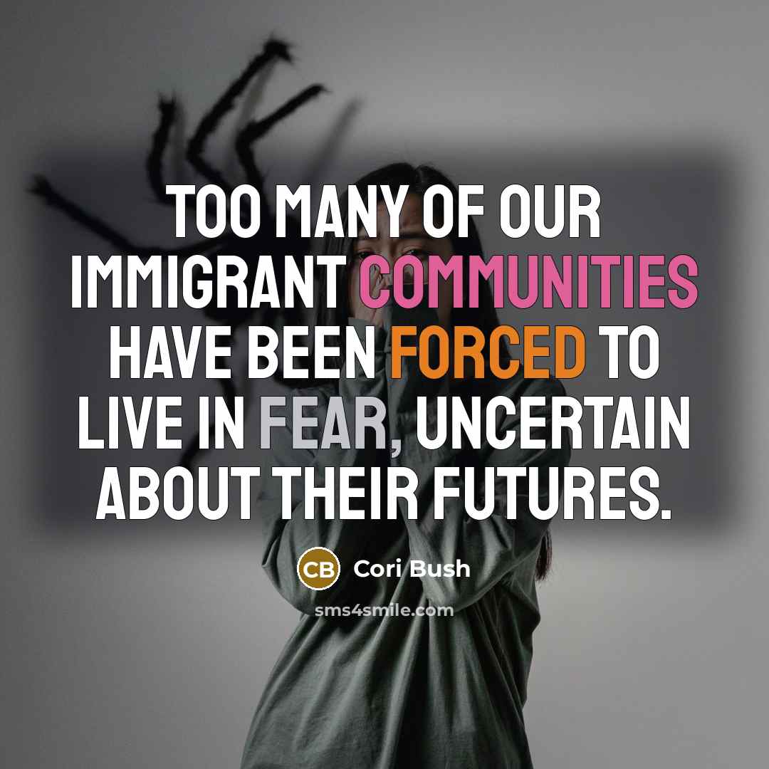 “Too many of our immigrant communities have been forced to live in fear, uncertain about their futures.” quote by Cori Bush