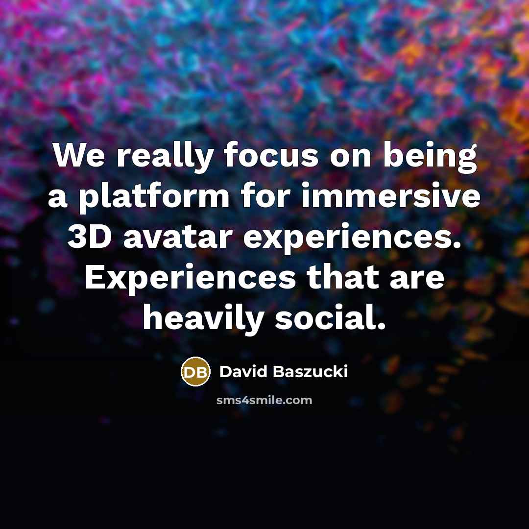 “We really focus on being a platform for immersive 3D avatar experiences. Experiences that are heavily social.” quote by David Baszucki