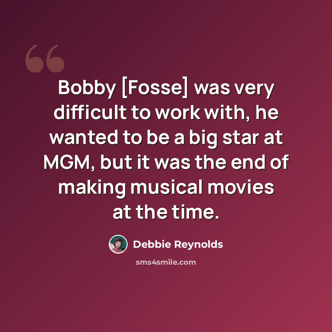“Bobby [Fosse] was very difficult to work with, he wanted to be a big star at MGM, but it was the end of making musical movies at the time.” quote by Debbie Reynolds