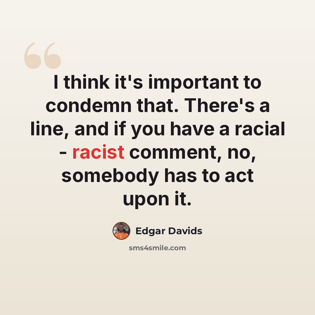 “I think it's important to condemn that. There's a line, and if you have a racial - racist comment, no, somebody has to act upon it.” quote by Edgar Davids