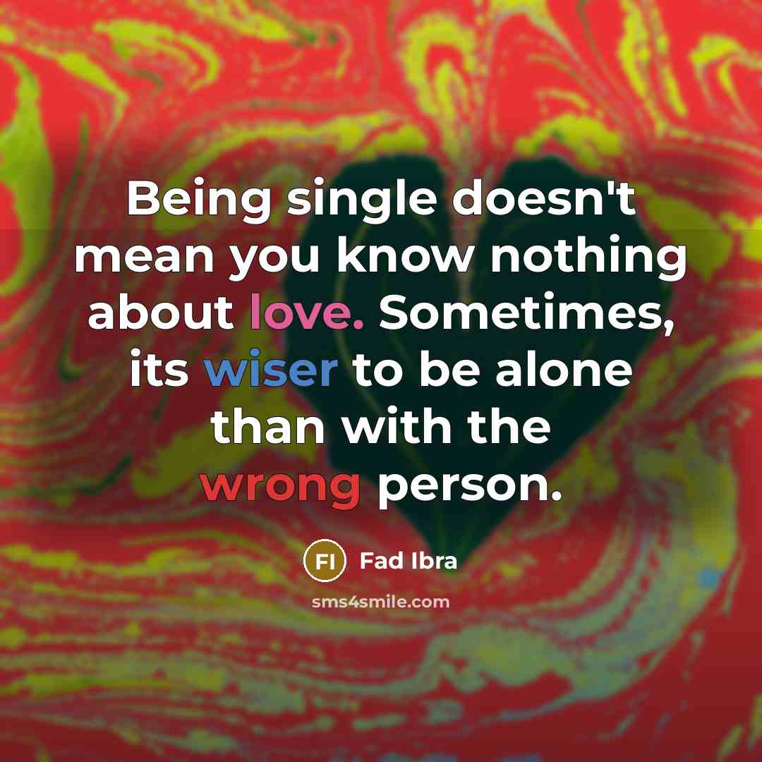 “Being single doesn't mean you know nothing about love. Sometimes, its wiser to be alone than with the wrong person.” quote by Fad Ibra