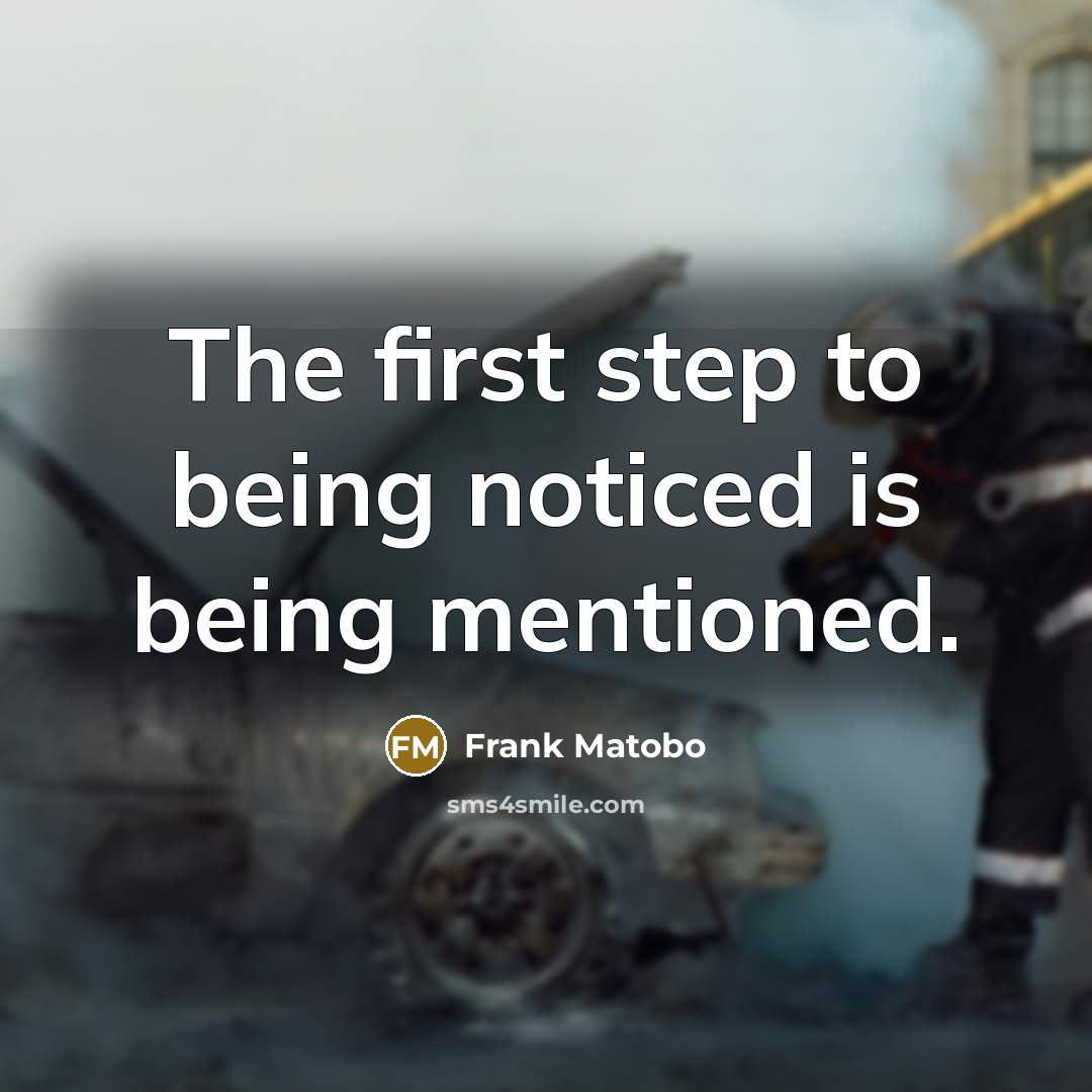 “The first step to being noticed is being mentioned.” quote by Frank Matobo