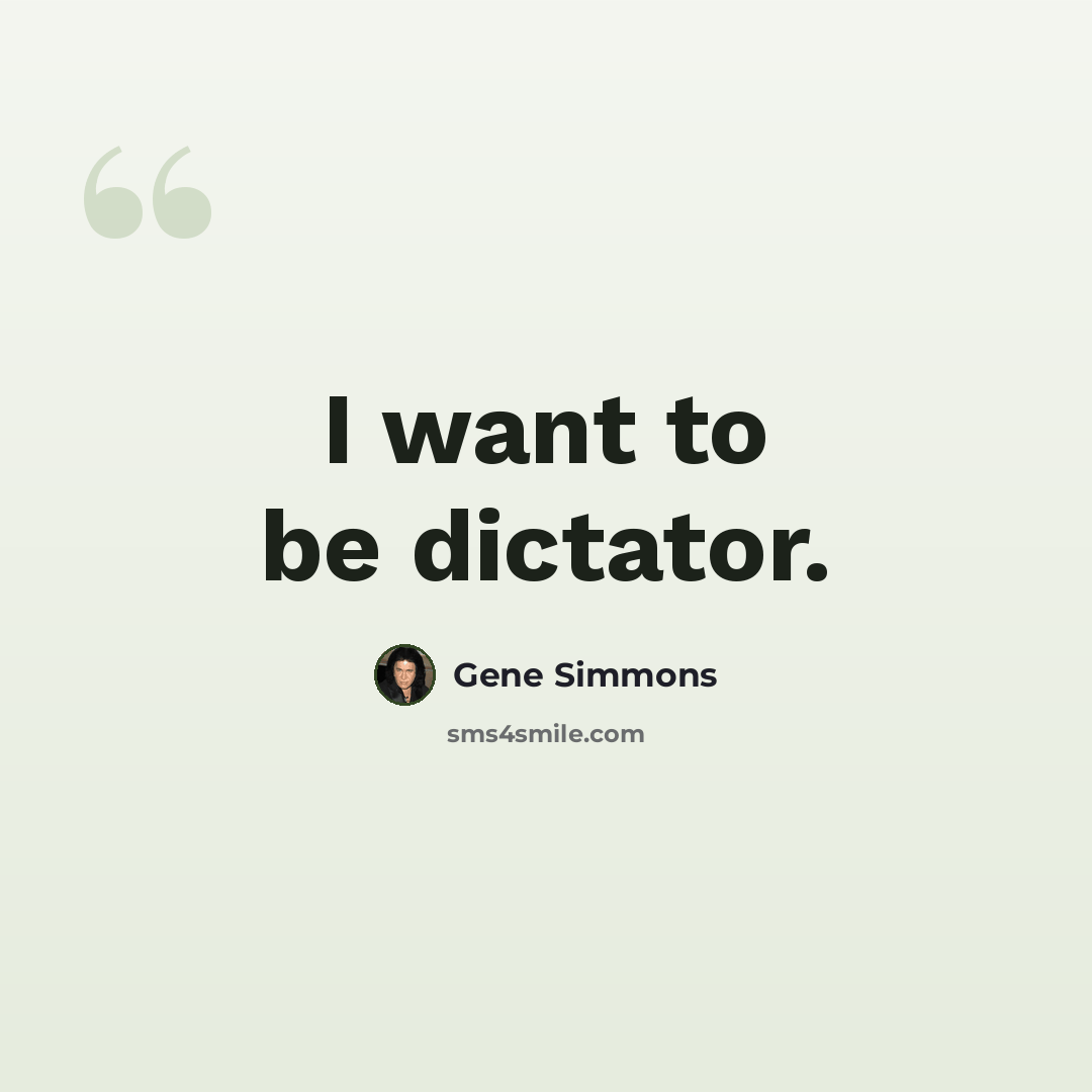 “I want to be dictator.” quote by Gene Simmons