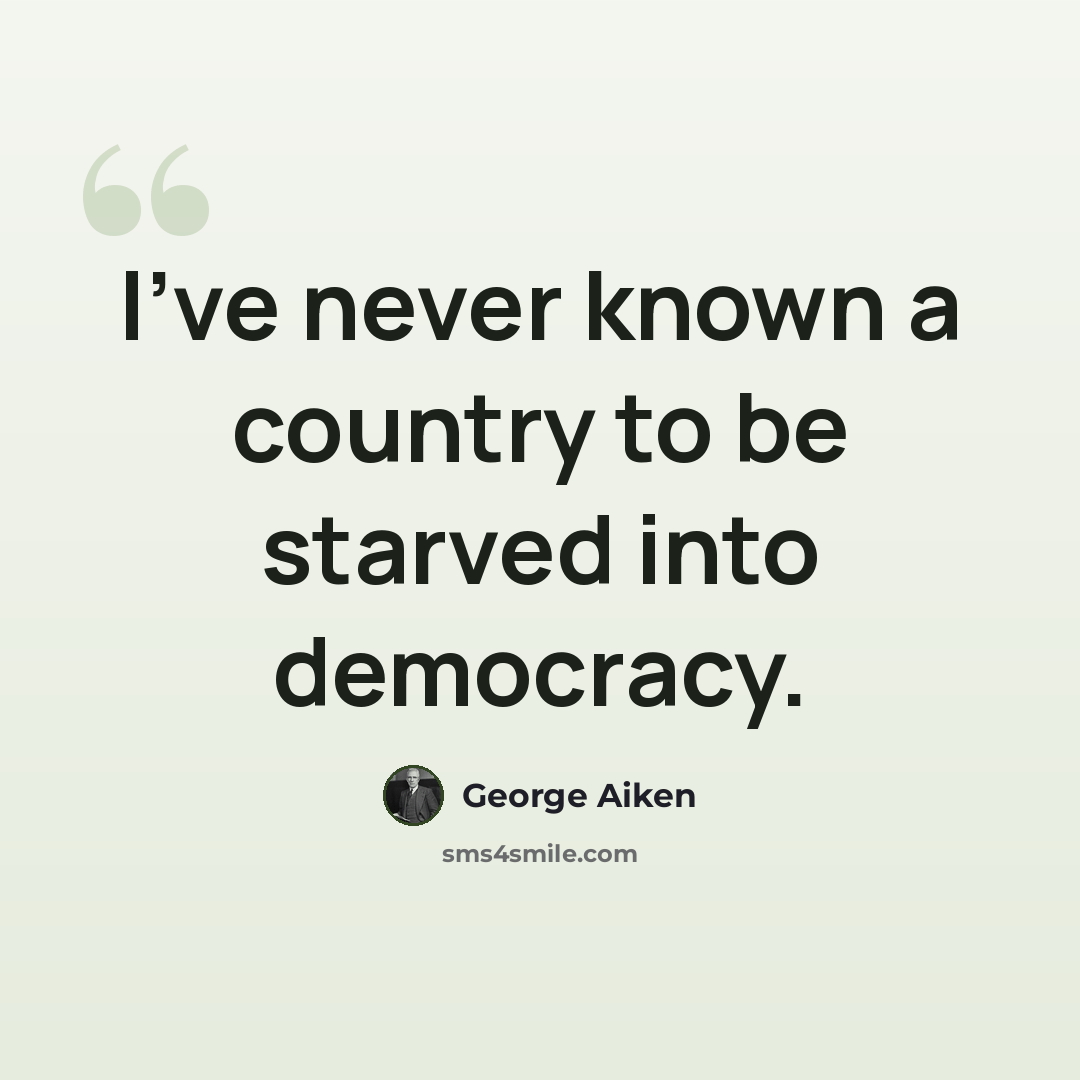 “I've never known a country to be starved into democracy.” quote by George Aiken