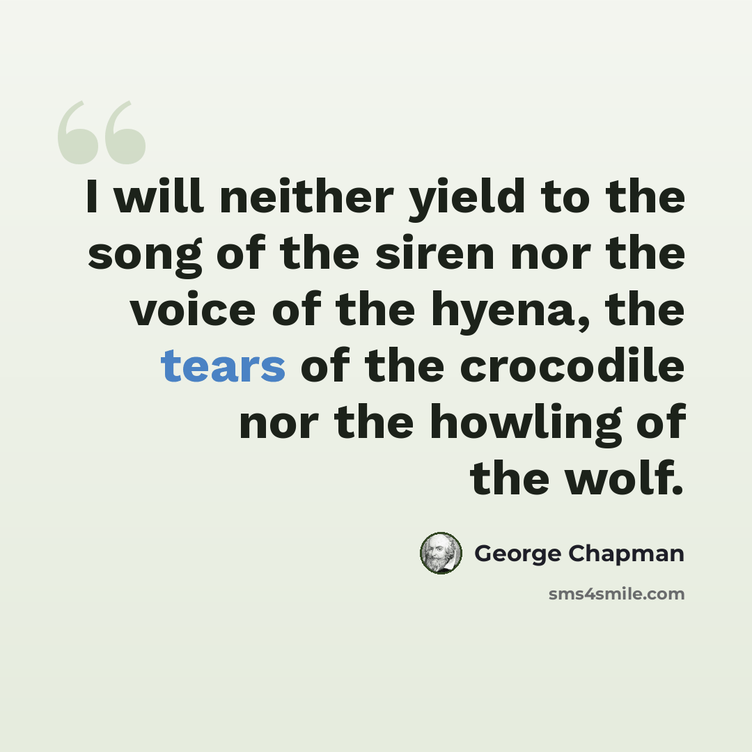 “I will neither yield to the song of the siren nor the voice of the hyena, the tears of the crocodile nor the howling of the wolf.” quote by George Chapman