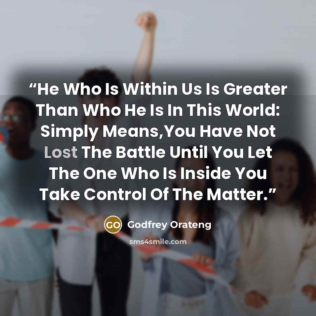 “He Who Is Within Us Is Greater Than Who He Is In This World: Simply Means,You Have Not Lost The Battle Until You Let The One Who Is Inside You Take Control Of The Matter.” quote by Godfrey Orateng
