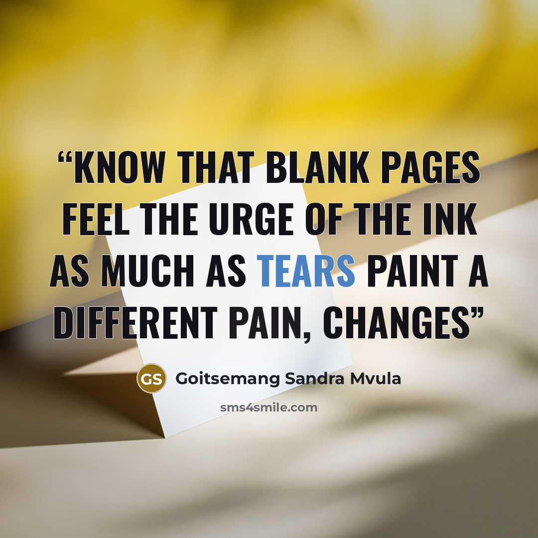 “Know that blank pages feel the urge of the ink as much as tears paint a different pain, changes” quote by Goitsemang Sandra Mvula