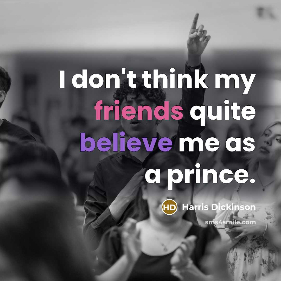 “I don't think my friends quite believe me as a prince.” quote by Harris Dickinson