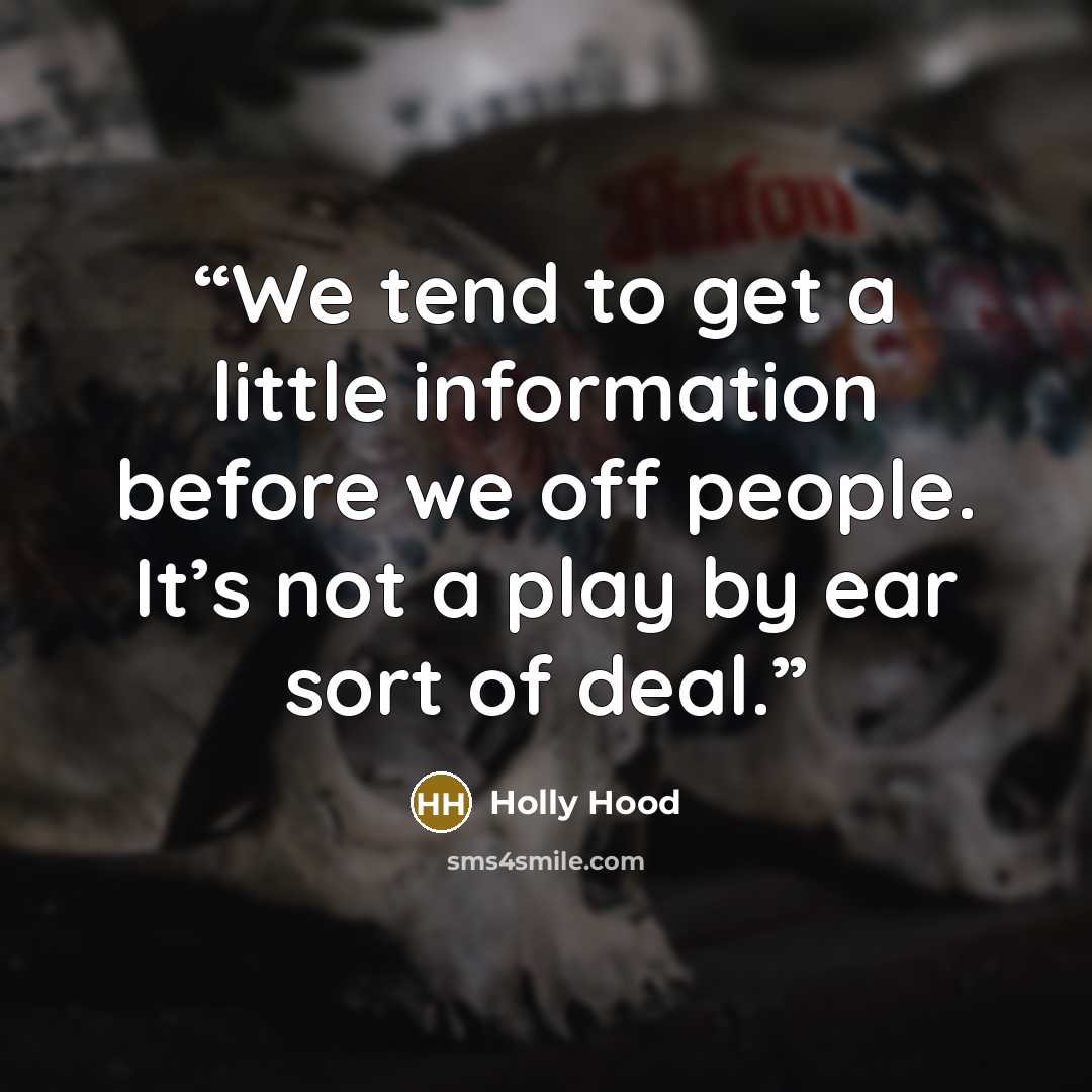 “We tend to get a little information before we off people. It’s not a play by ear sort of deal.” quote by Holly Hood