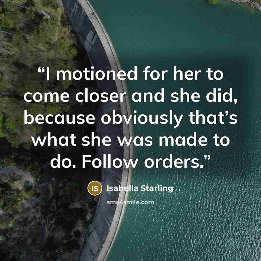 “I motioned for her to come closer and she did, because obviously that’s what she was made to do. Follow orders.” quote by Isabella Starling