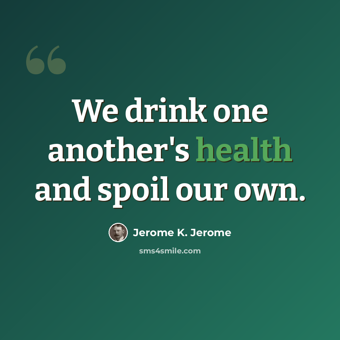 “We drink one another's health and spoil our own.” quote by Jerome K. Jerome