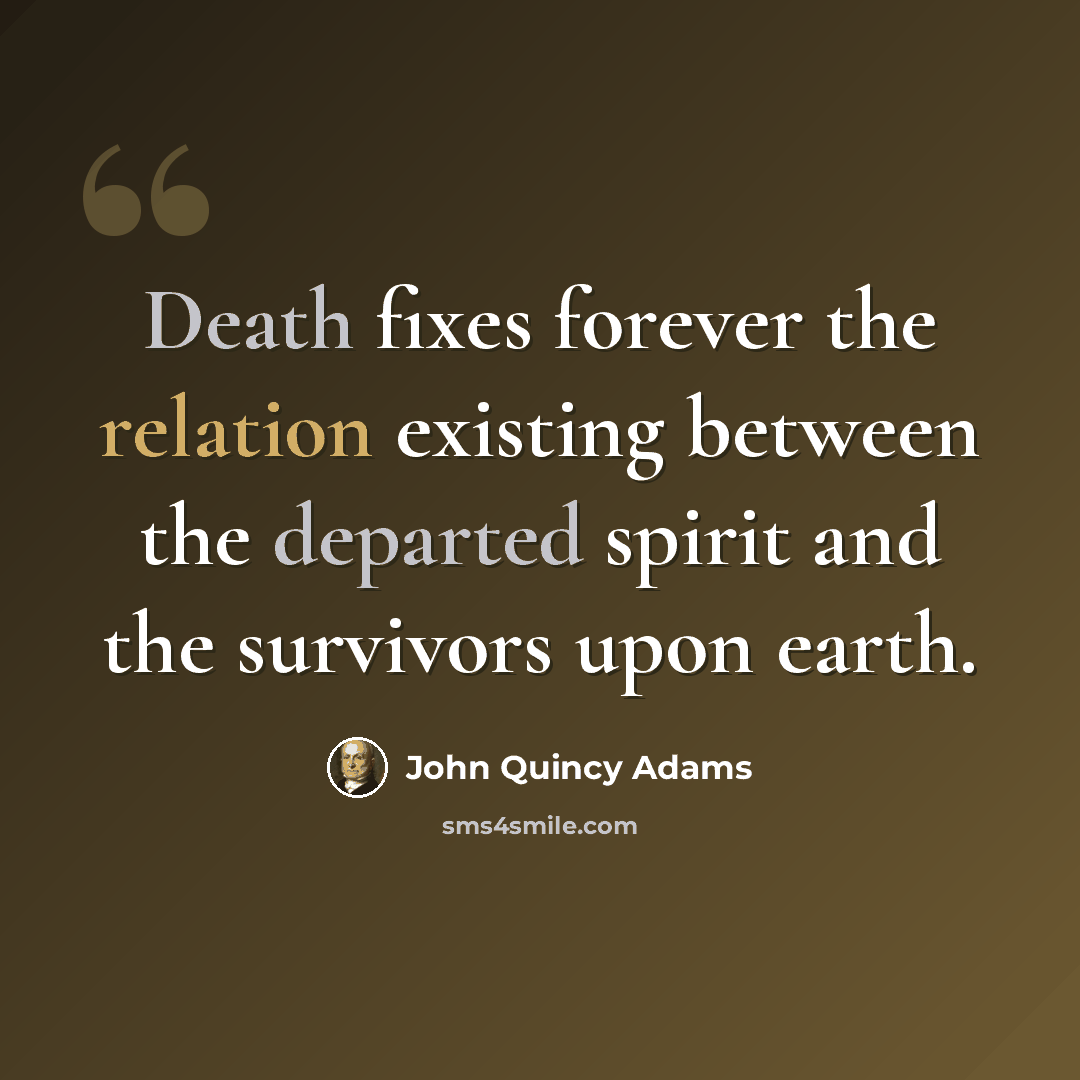 “Death fixes forever the relation existing between the departed spirit and the survivors upon earth.” quote by John Quincy Adams