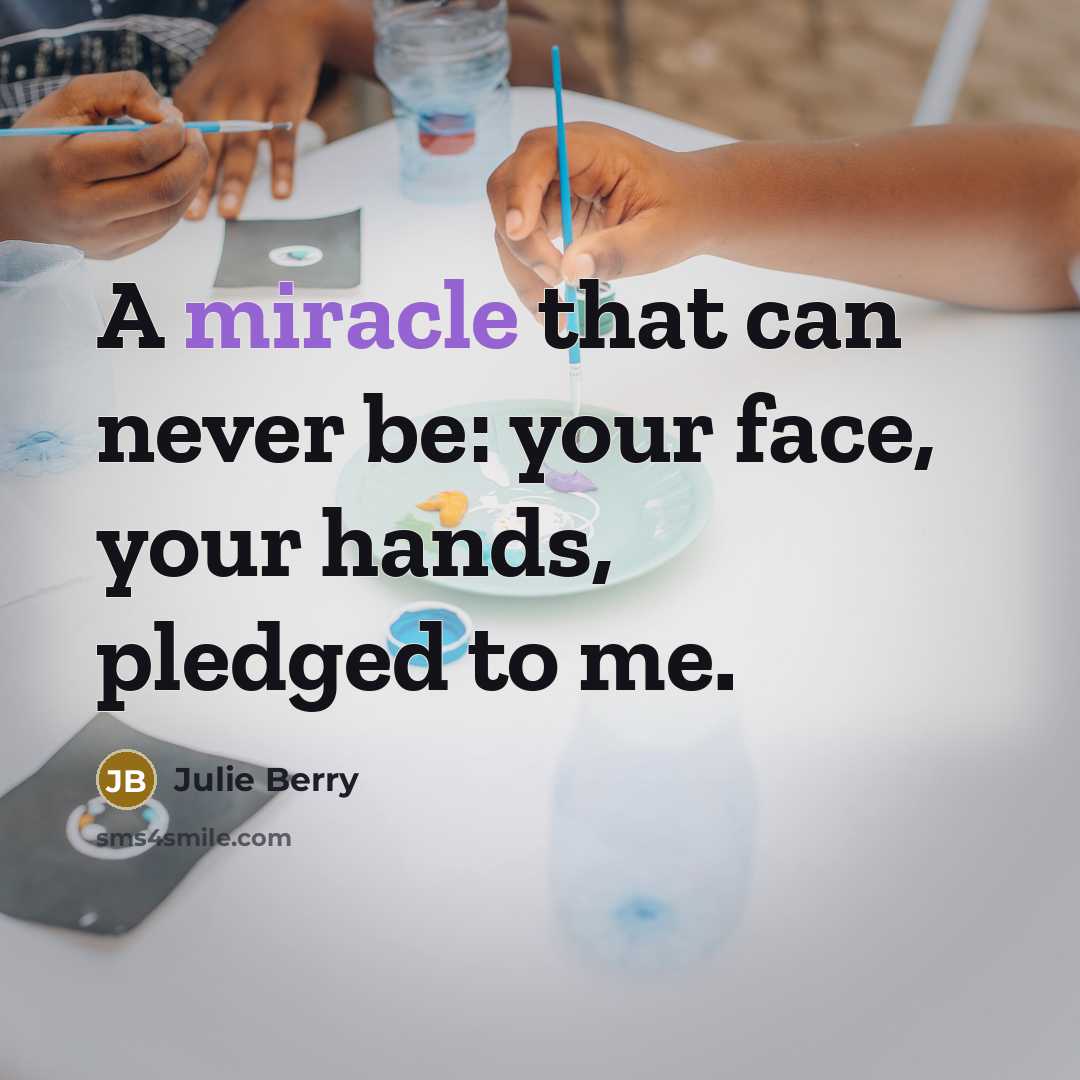 “A miracle that can never be: your face, your hands, pledged to me.” quote by Julie Berry