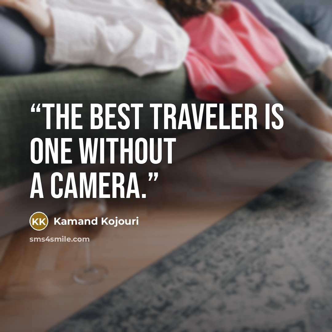 “The best traveler is one without a camera.” quote by Kamand Kojouri