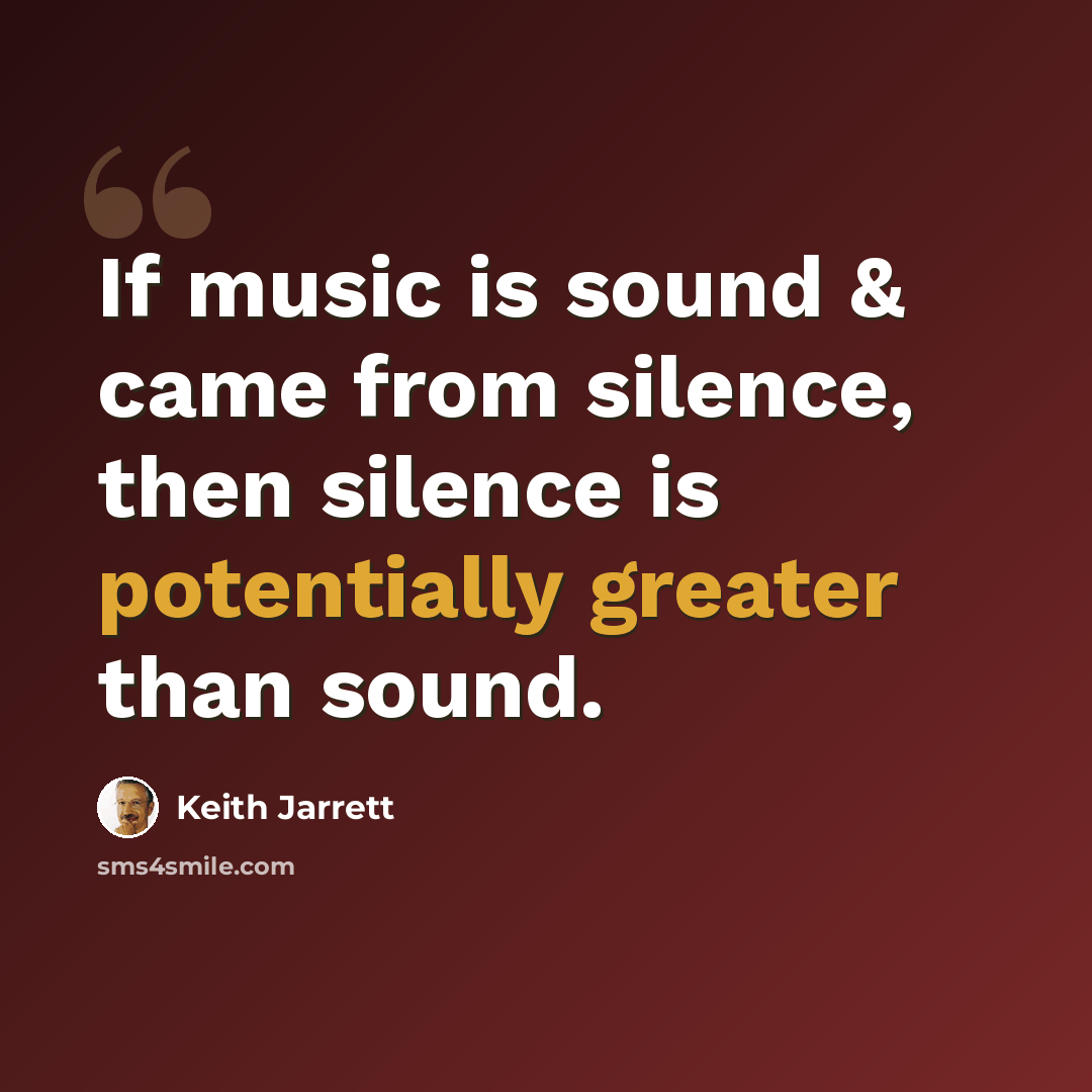 “If music is sound & came from silence, then silence is potentially greater than sound.” quote by Keith Jarrett
