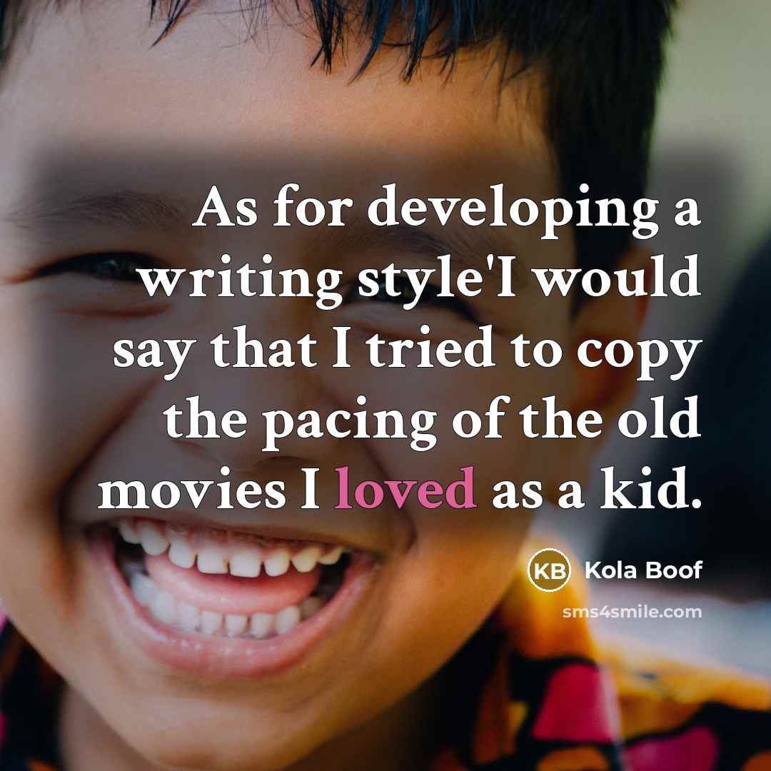 “As for developing a writing style'I would say that I tried to copy the pacing of the old movies I loved as a kid.” quote by Kola Boof